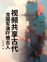 《视频共享古代,龙国军演吓傻古人》小说封面